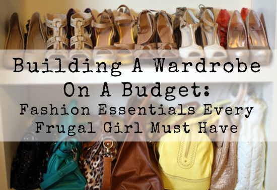 Build A Wardrobe On A Budget: Fashion Essentials Every Frugal Girl Must Have
