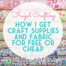 Frugal Crafting: How I Get Craft Supplies And Fabric For Free Or Cheap